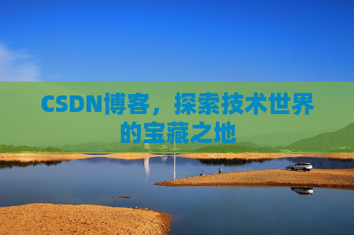 CSDN博客，探索技术世界的宝藏之地